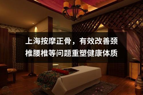 上海按摩正骨，有效改善颈椎腰椎等问题重塑健康体质