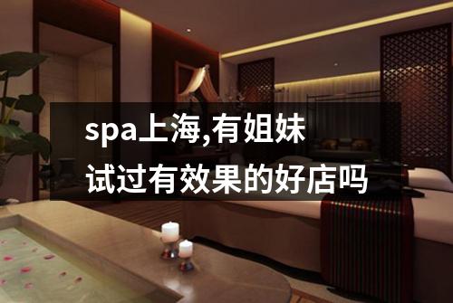 spa上海,有姐妹试过有效果的好店吗