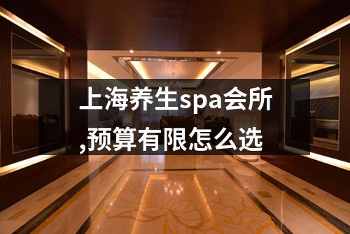 上海养生spa会所,预算有限怎么选