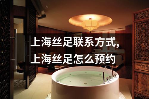 上海丝足联系方式,上海丝足怎么预约