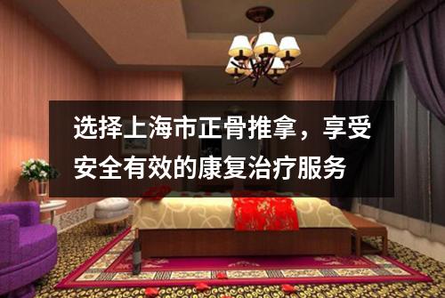 选择上海市正骨推拿，享受安全有效的康复治疗服务
