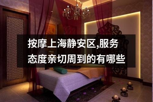 按摩上海静安区,服务态度亲切周到的有哪些