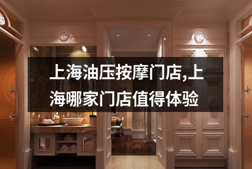 上海油压按摩门店,上海哪家门店值得体验