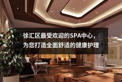 徐汇区最受欢迎的SPA中心，为您打造全面舒适的健康护理