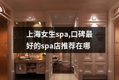 上海女生spa,口碑最好的spa店推荐在哪