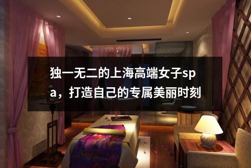 独一无二的上海高端女子spa，打造自己的专属美丽时刻