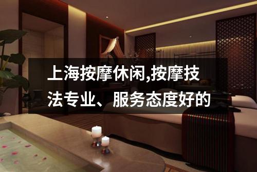上海按摩休闲,按摩技法专业、服务态度好的