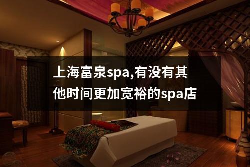 上海富泉spa,有没有其他时间更加宽裕的spa店