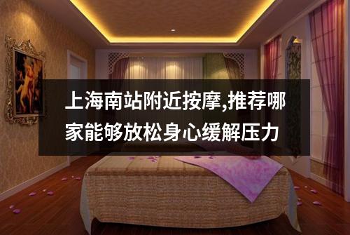 上海南站附近按摩,推荐哪家能够放松身心缓解压力