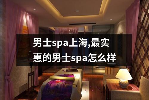 男士spa上海,最实惠的男士spa怎么样