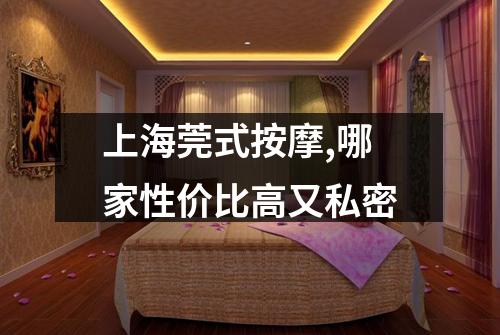 上海莞式按摩,哪家性价比高又私密