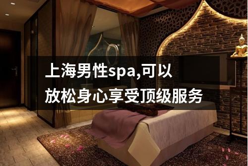 上海男性spa,可以放松身心享受顶级服务