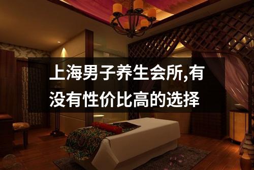 上海男子养生会所,有没有性价比高的选择