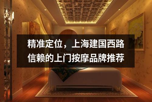精准定位，上海建国西路信赖的上门按摩品牌推荐