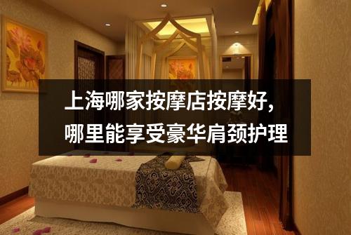 上海哪家按摩店按摩好,哪里能享受豪华肩颈护理