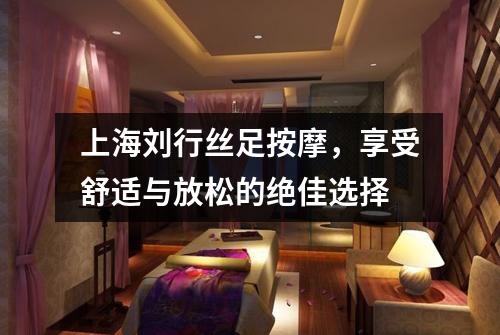 上海刘行丝足按摩，享受舒适与放松的绝佳选择