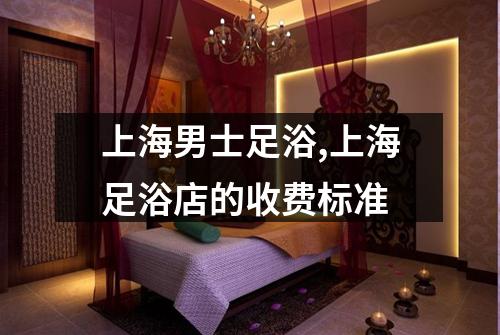 上海男士足浴,上海足浴店的收费标准