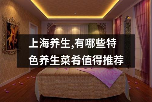 上海养生,有哪些特色养生菜肴值得推荐