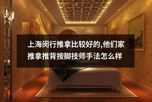 上海闵行推拿比较好的,他们家推拿推背按脚技师手法怎么样