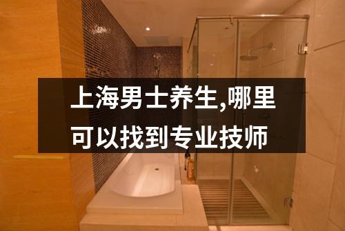 上海男士养生,哪里可以找到专业技师