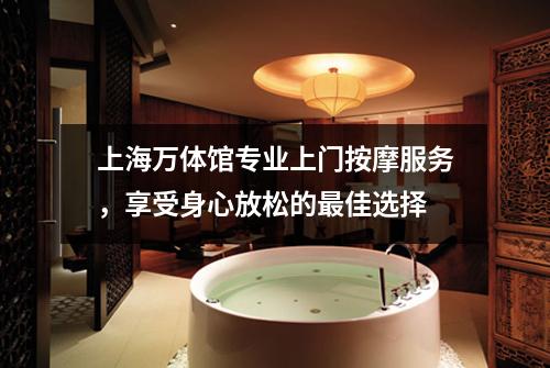 上海万体馆专业上门按摩服务，享受身心放松的最佳选择