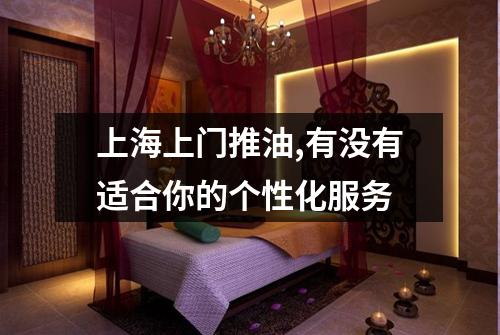 上海上门推油,有没有适合你的个性化服务