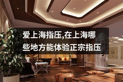 爱上海指压,在上海哪些地方能体验正宗指压
