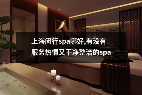 上海闵行spa哪好,有没有服务热情又干净整洁的spa