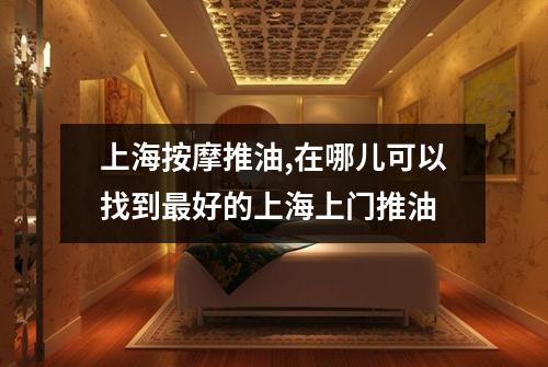 上海按摩推油,在哪儿可以找到最好的上海上门推油