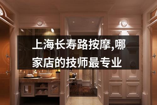 上海长寿路按摩,哪家店的技师最专业