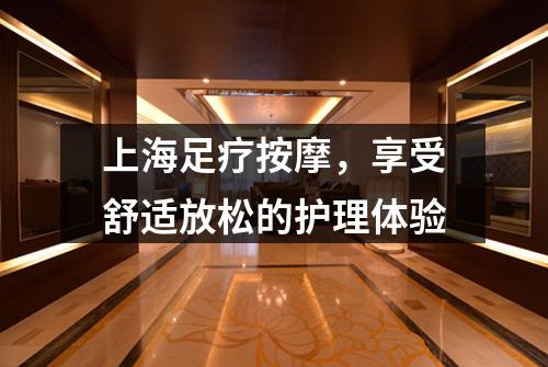上海足疗按摩，享受舒适放松的护理体验