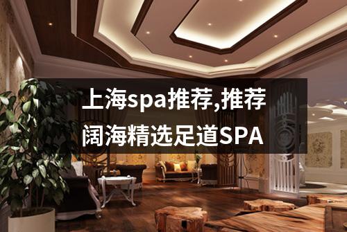 上海spa推荐,推荐阔海精选足道SPA