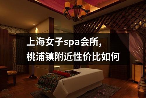 上海女子spa会所,桃浦镇附近性价比如何