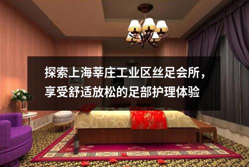 探索上海莘庄工业区丝足会所，享受舒适放松的足部护理体验