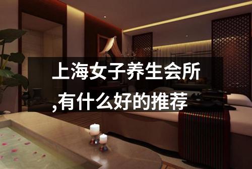 上海女子养生会所,有什么好的推荐