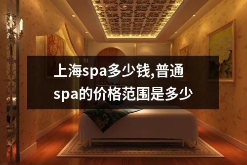 上海spa多少钱,普通spa的价格范围是多少