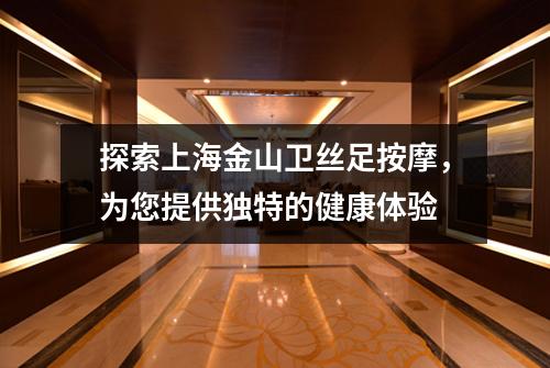 探索上海金山卫丝足按摩，为您提供独特的健康体验