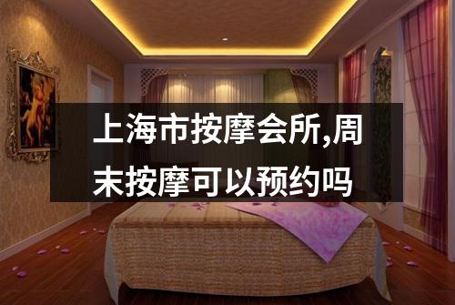 上海市按摩会所,周末按摩可以预约吗
