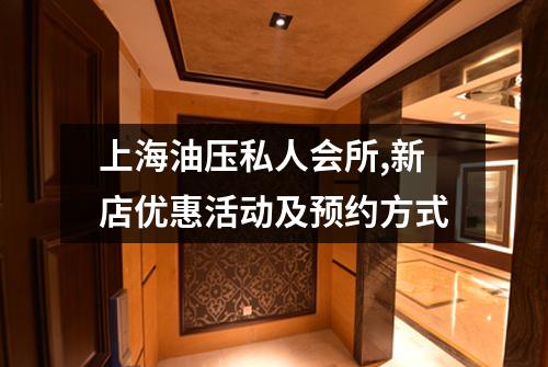 上海油压私人会所,新店优惠活动及预约方式