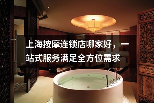 上海按摩连锁店哪家好，一站式服务满足全方位需求
