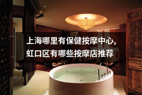 上海哪里有保健按摩中心,虹口区有哪些按摩店推荐