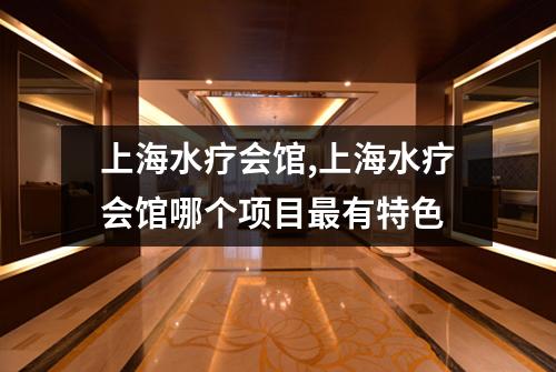 上海水疗会馆,上海水疗会馆哪个项目最有特色