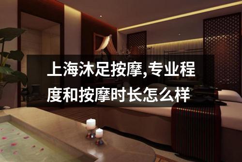 上海沐足按摩,专业程度和按摩时长怎么样