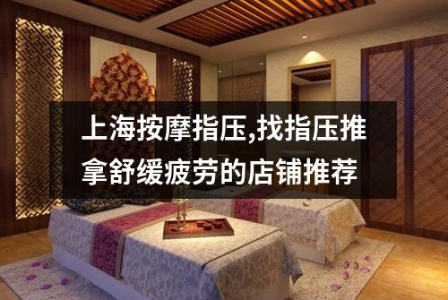 上海按摩指压,找指压推拿舒缓疲劳的店铺推荐