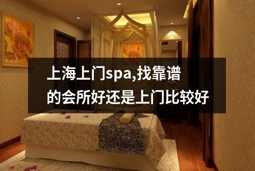 上海上门spa,找靠谱的会所好还是上门比较好