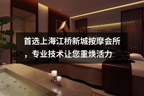 首选上海江桥新城按摩会所，专业技术让您重焕活力
