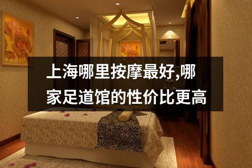 上海哪里按摩最好,哪家足道馆的性价比更高