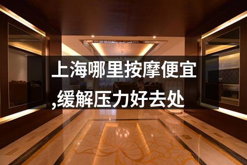 上海哪里按摩便宜,缓解压力好去处