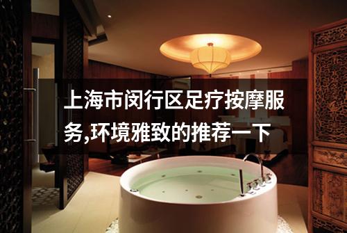 上海市闵行区足疗按摩服务,环境雅致的推荐一下