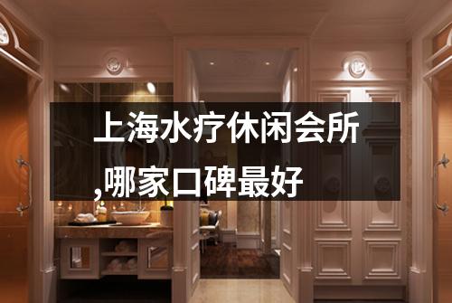 上海水疗休闲会所,哪家口碑最好